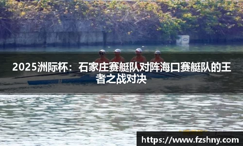 2025洲际杯：石家庄赛艇队对阵海口赛艇队的王者之战对决