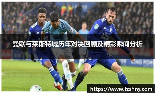 曼联与莱斯特城历年对决回顾及精彩瞬间分析