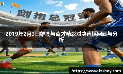 2019年2月3日雄鹿与奇才精彩对决直播回顾与分析
